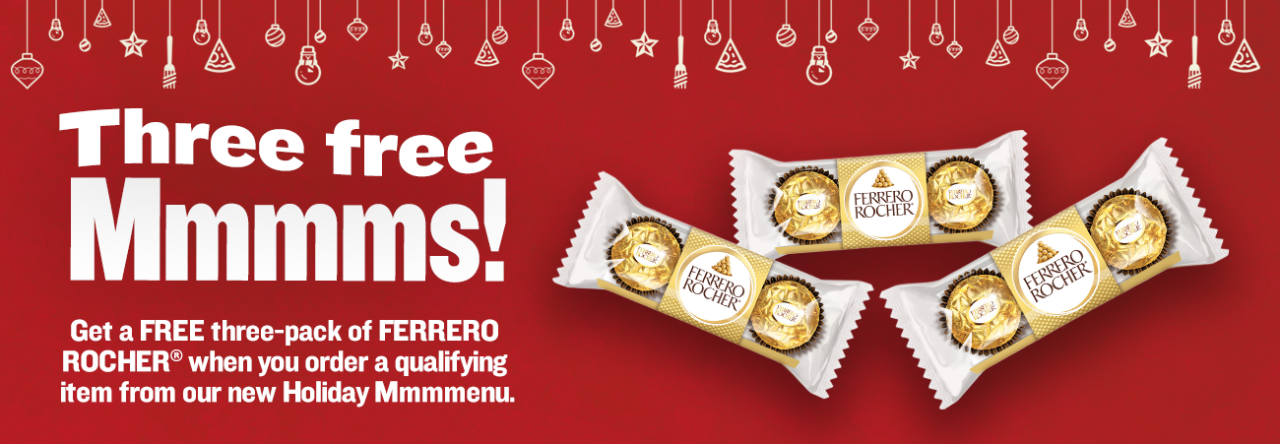 Get a FREE three-pack of FERRERO  ROCHER® when you order a qualifying  item from our new Holiday Mmmmenu.